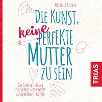 Die Kunst, keine perfekte Mutter zu sein